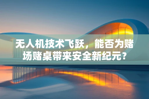 无人机技术飞跃，能否为赌场赌桌带来安全新纪元？