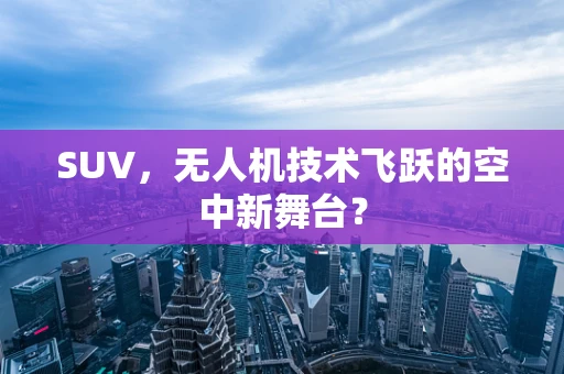 SUV，无人机技术飞跃的空中新舞台？