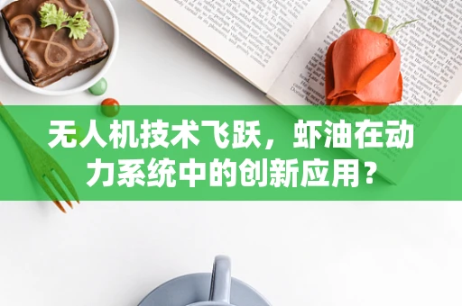 无人机技术飞跃，虾油在动力系统中的创新应用？