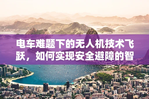 电车难题下的无人机技术飞跃，如何实现安全避障的智能决策？