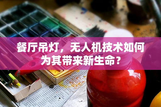 餐厅吊灯，无人机技术如何为其带来新生命？
