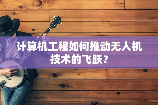 计算机工程如何推动无人机技术的飞跃？
