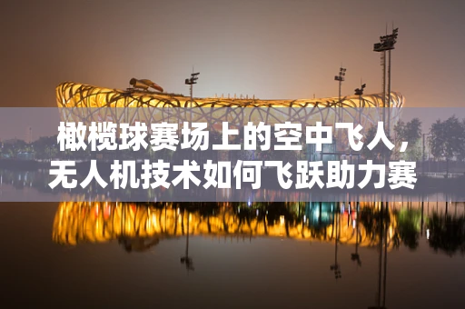 橄榄球赛场上的空中飞人，无人机技术如何飞跃助力赛事安全？