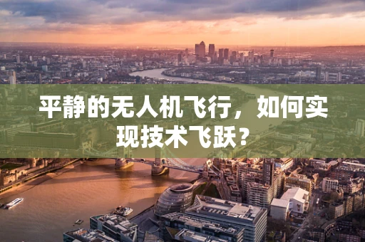平静的无人机飞行，如何实现技术飞跃？