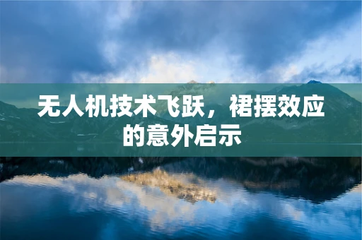 无人机技术飞跃，裙摆效应的意外启示