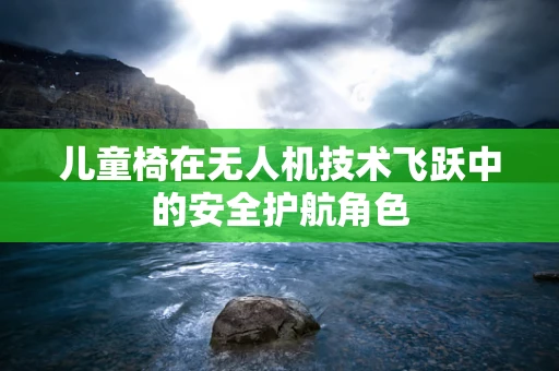 儿童椅在无人机技术飞跃中的安全护航角色