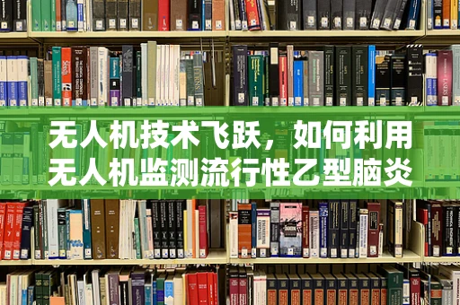 无人机技术飞跃，如何利用无人机监测流行性乙型脑炎疫情？