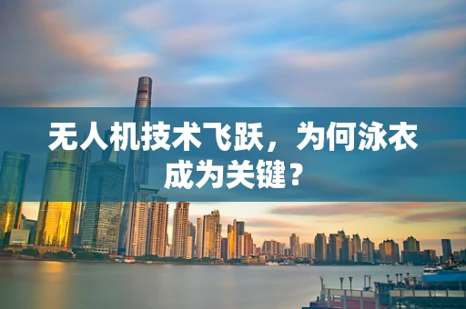 无人机技术飞跃，为何泳衣成为关键？
