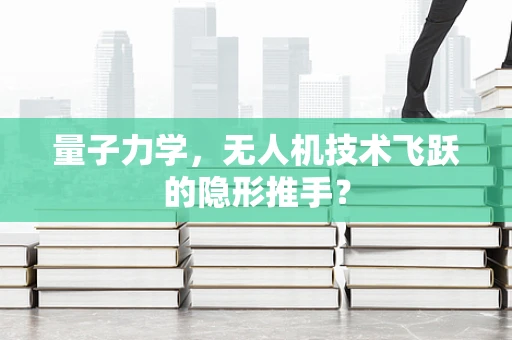 量子力学，无人机技术飞跃的隐形推手？