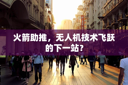 火箭助推，无人机技术飞跃的下一站？