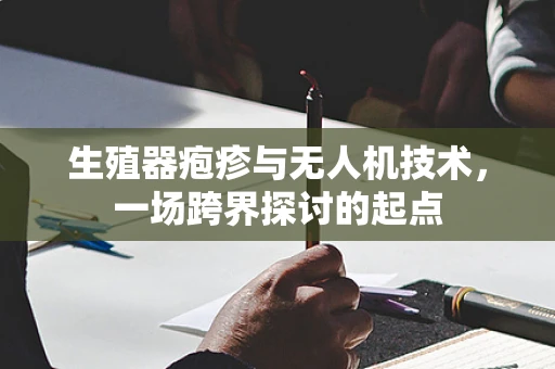 生殖器疱疹与无人机技术，一场跨界探讨的起点