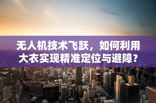 无人机技术飞跃，如何利用大衣实现精准定位与避障？