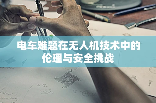 电车难题在无人机技术中的伦理与安全挑战