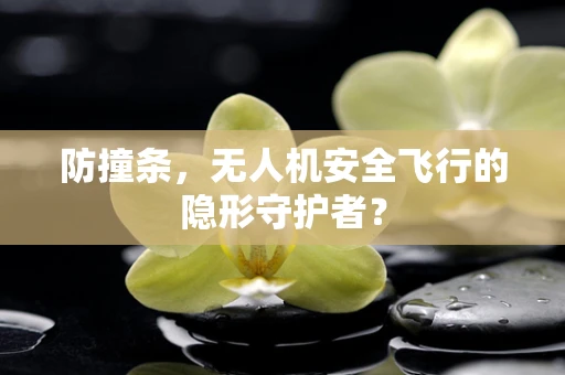 防撞条，无人机安全飞行的隐形守护者？