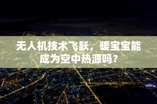 无人机技术飞跃，暖宝宝能成为空中热源吗？