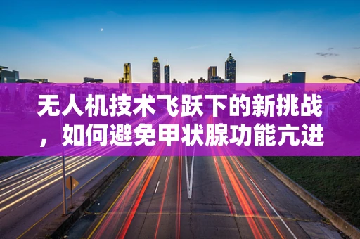 无人机技术飞跃下的新挑战，如何避免甲状腺功能亢进症患者被误伤？