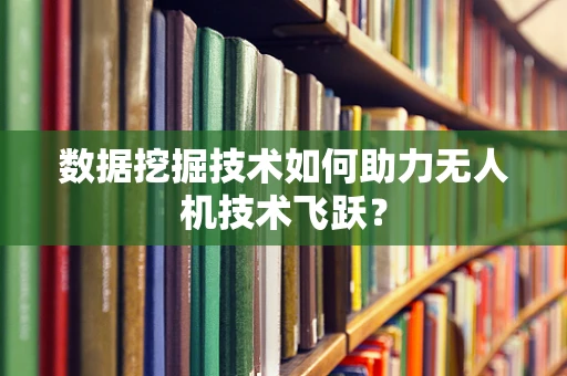 数据挖掘技术如何助力无人机技术飞跃？