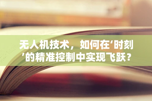 无人机技术，如何在‘时刻’的精准控制中实现飞跃？