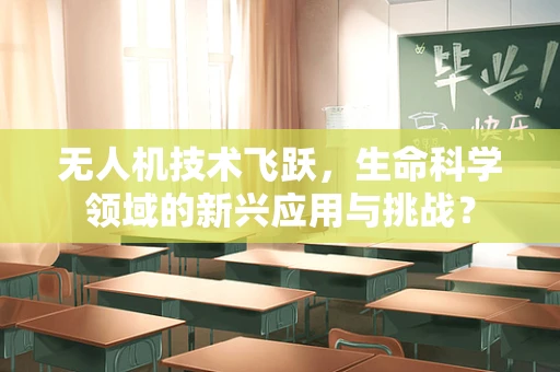 无人机技术飞跃，生命科学领域的新兴应用与挑战？