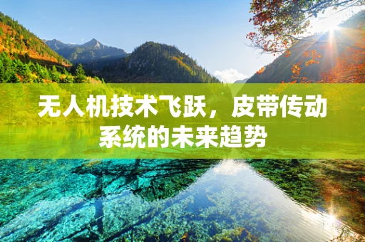 无人机技术飞跃，皮带传动系统的未来趋势