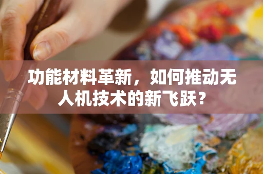 功能材料革新，如何推动无人机技术的新飞跃？