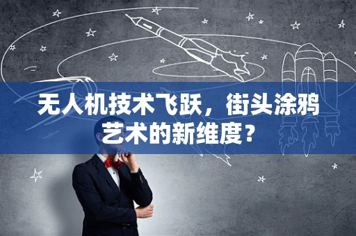 无人机技术飞跃，街头涂鸦艺术的新维度？