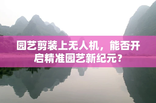 园艺剪装上无人机，能否开启精准园艺新纪元？