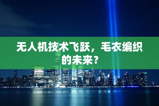 无人机技术飞跃，毛衣编织的未来？