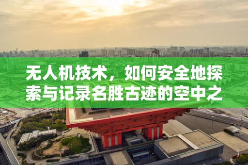 无人机技术，如何安全地探索与记录名胜古迹的空中之眼？