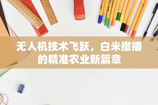 无人机技术飞跃，白米撒播的精准农业新篇章