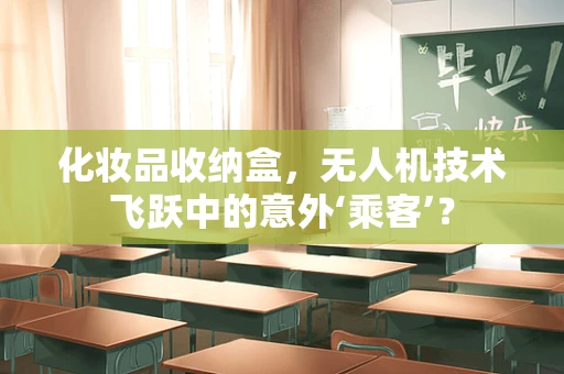 化妆品收纳盒，无人机技术飞跃中的意外‘乘客’？