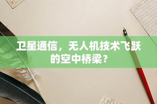卫星通信，无人机技术飞跃的空中桥梁？