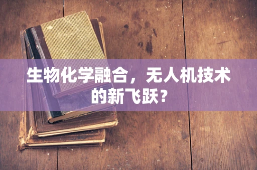 生物化学融合，无人机技术的新飞跃？