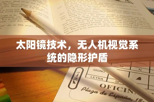 太阳镜技术，无人机视觉系统的隐形护盾