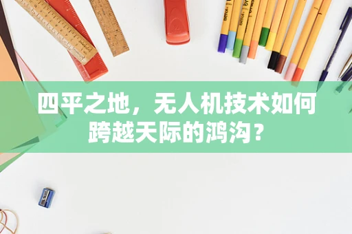 四平之地，无人机技术如何跨越天际的鸿沟？