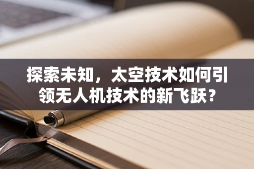 探索未知，太空技术如何引领无人机技术的新飞跃？