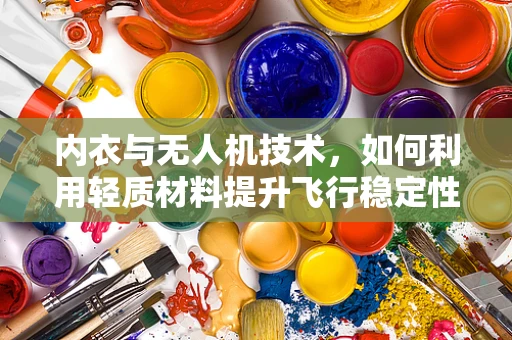 内衣与无人机技术，如何利用轻质材料提升飞行稳定性？