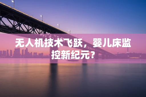 无人机技术飞跃，婴儿床监控新纪元？