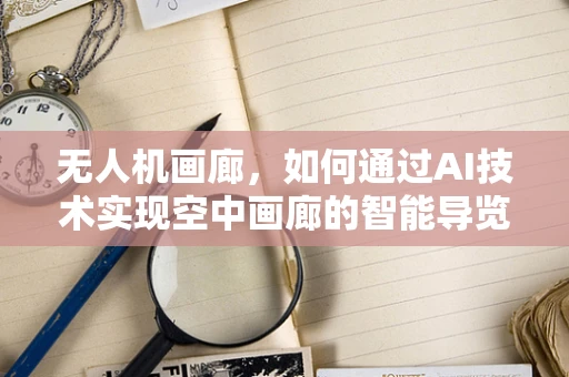 无人机画廊，如何通过AI技术实现空中画廊的智能导览？