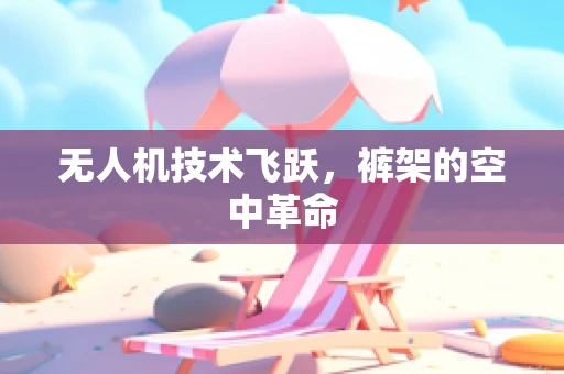 无人机技术飞跃，裤架的空中革命