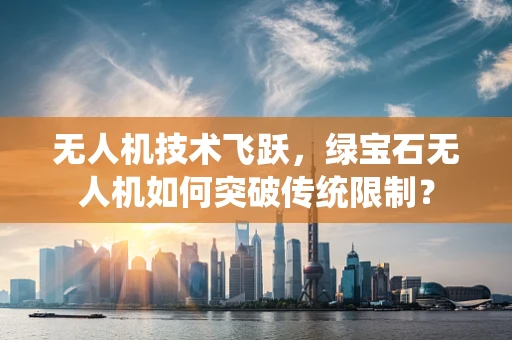 无人机技术飞跃，绿宝石无人机如何突破传统限制？