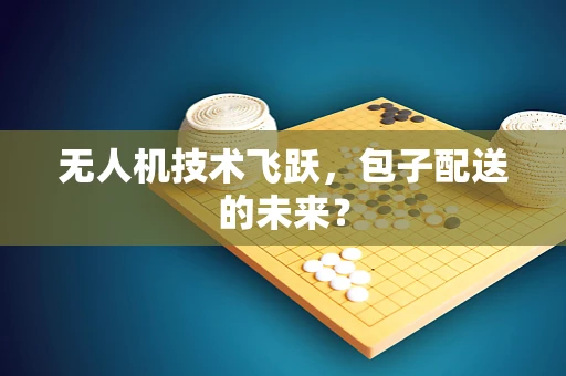无人机技术飞跃，包子配送的未来？