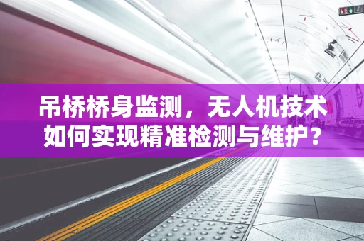 吊桥桥身监测，无人机技术如何实现精准检测与维护？