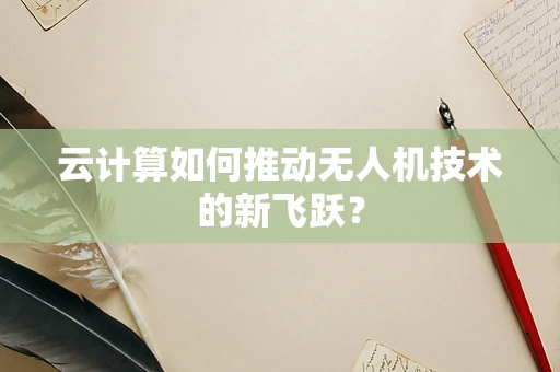 云计算如何推动无人机技术的新飞跃？