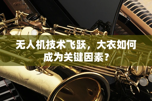 无人机技术飞跃，大衣如何成为关键因素？