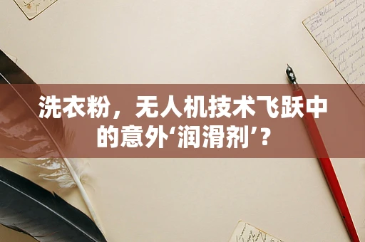 洗衣粉，无人机技术飞跃中的意外‘润滑剂’？