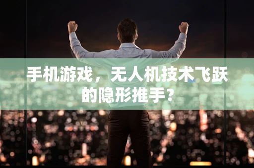 手机游戏，无人机技术飞跃的隐形推手？