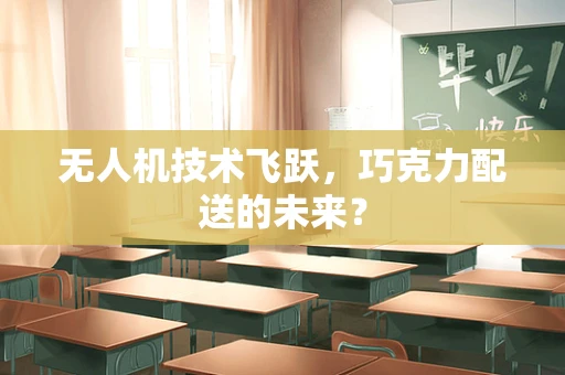 无人机技术飞跃，巧克力配送的未来？