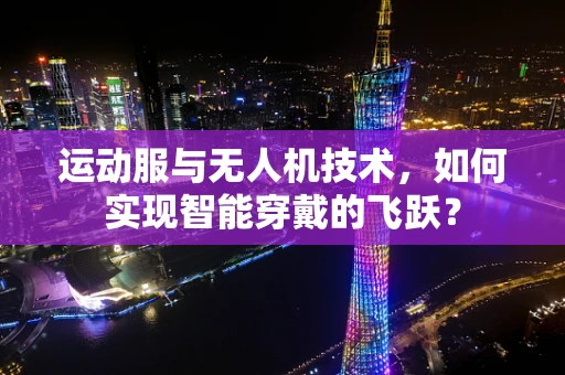 运动服与无人机技术，如何实现智能穿戴的飞跃？