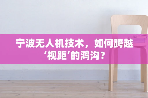 宁波无人机技术，如何跨越‘视距’的鸿沟？